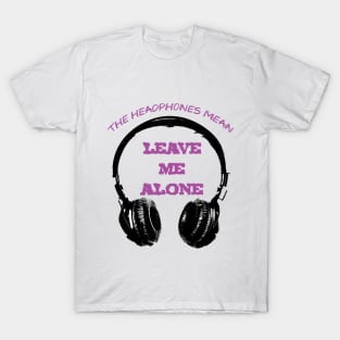 The Headphones Mean... Leave Me Alone! T-Shirt